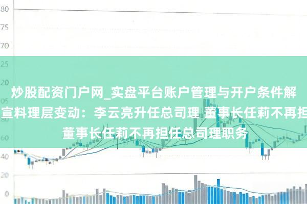 炒股配资门户网_实盘平台账户管理与开户条件解析 泉果基金官宣料理层变动：李云亮升任总司理 董事长任莉不再担任总司理职务