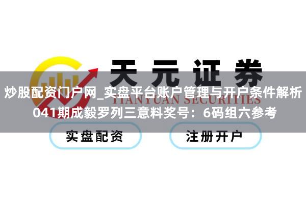炒股配资门户网_实盘平台账户管理与开户条件解析 041期成毅罗列三意料奖号：6码组六参考