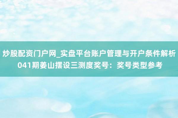 炒股配资门户网_实盘平台账户管理与开户条件解析 041期姜山摆设三测度奖号：奖号类型参考