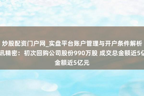 炒股配资门户网_实盘平台账户管理与开户条件解析 立讯精密：初次回购公司股份990万股 成交总金额近5亿元