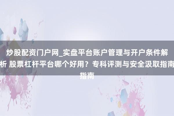 炒股配资门户网_实盘平台账户管理与开户条件解析 股票杠杆平台哪个好用？专科评测与安全汲取指南