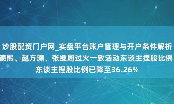 炒股配资门户网_实盘平台账户管理与开户条件解析 豪森智能：董德熙、赵方灏、张继周过火一致活动东谈主捏股比例已降至36.26%