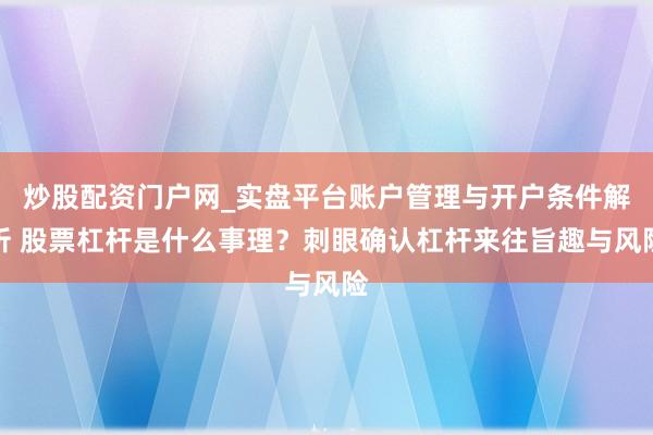 炒股配资门户网_实盘平台账户管理与开户条件解析 股票杠杆是什么事理？刺眼确认杠杆来往旨趣与风险