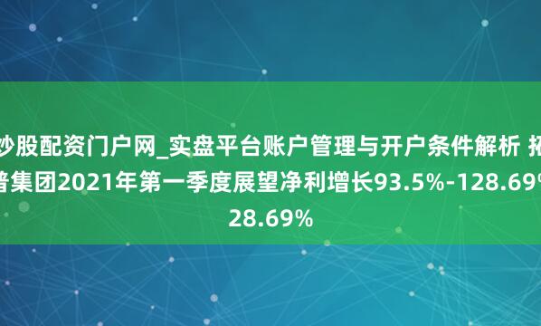 炒股配资门户网_实盘平台账户管理与开户条件解析 拓普集团2021年第一季度展望净利增长93.5%-128.69%