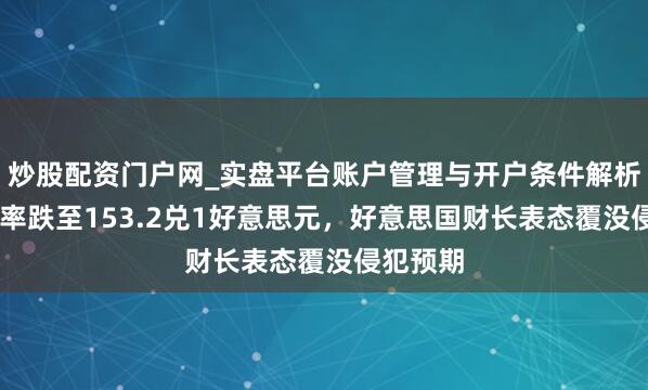 炒股配资门户网_实盘平台账户管理与开户条件解析 日元汇率跌至153.2兑1好意思元，好意思国财长表态覆没侵犯预期