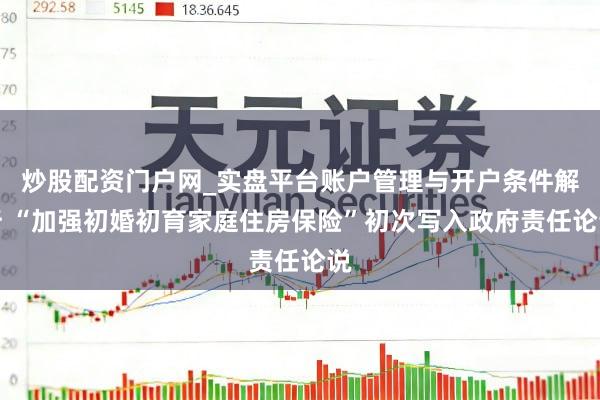 炒股配资门户网_实盘平台账户管理与开户条件解析 “加强初婚初育家庭住房保险”初次写入政府责任论说